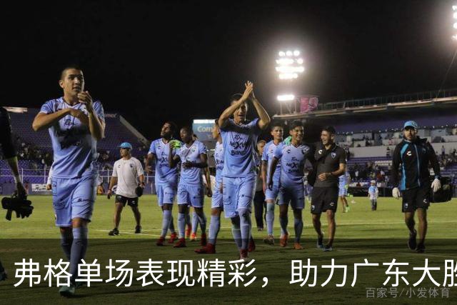 弗格单场表现精彩，助力广东大胜广厦