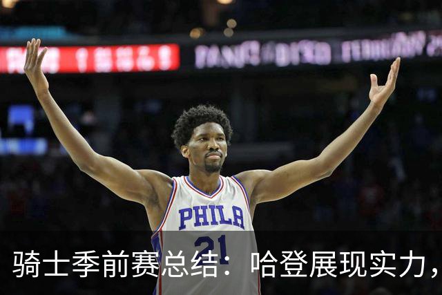 骑士季前赛总结：哈登展现实力，海佐尼亚惊喜无限，莫布里亟待振作
